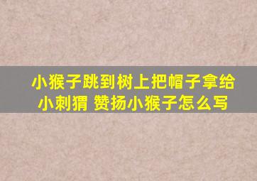 小猴子跳到树上把帽子拿给小刺猬 赞扬小猴子怎么写